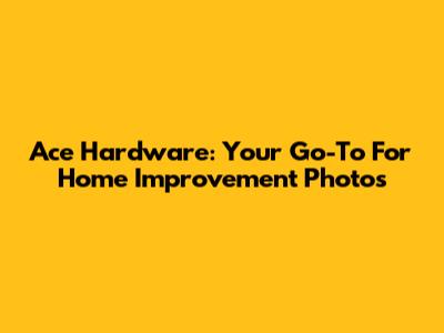 Ace Hardware: Your Go-To For Home Improvement Photos