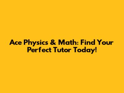 Ace Physics & Math: Find Your Perfect Tutor Today!