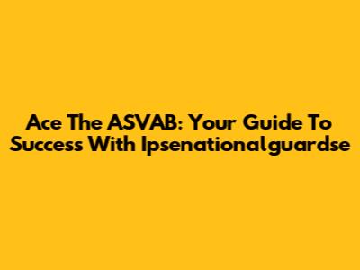 Ace The ASVAB: Your Guide To Success With Ipsenationalguardse