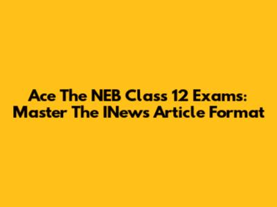 Ace The NEB Class 12 Exams: Master The INews Article Format