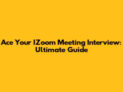 Ace Your IZoom Meeting Interview: Ultimate Guide