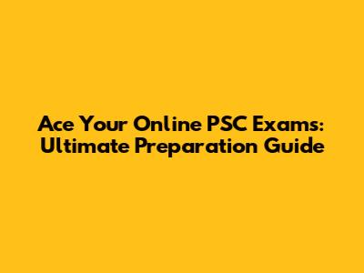 Ace Your Online PSC Exams: Ultimate Preparation Guide
