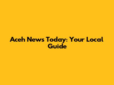 Aceh News Today: Your Local Guide