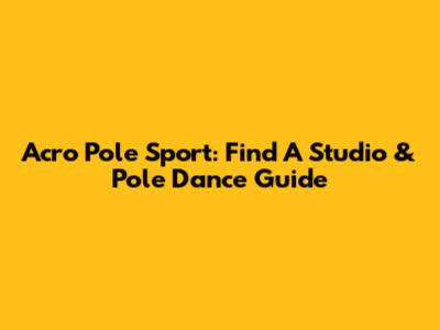 Acro Pole Sport: Find A Studio & Pole Dance Guide