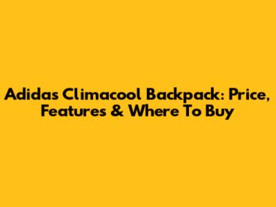 Adidas Climacool Backpack: Price, Features & Where To Buy