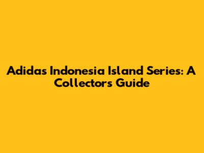 Adidas Indonesia Island Series: A Collector's Guide