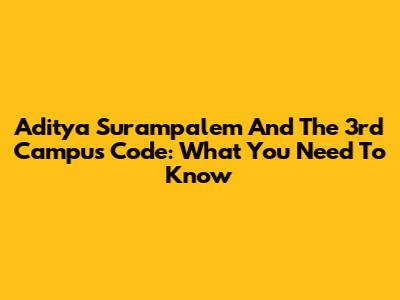 Aditya Surampalem And The 3rd Campus Code: What You Need To Know