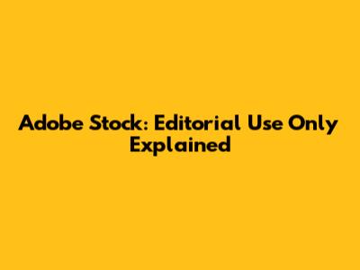Adobe Stock: Editorial Use Only Explained