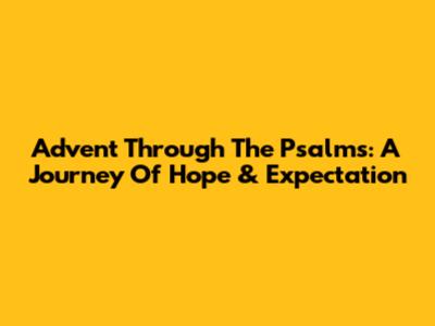 Advent Through The Psalms: A Journey Of Hope & Expectation