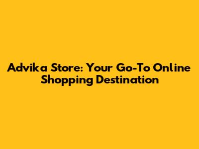 Advika Store: Your Go-To Online Shopping Destination