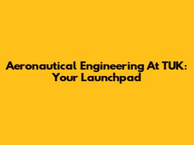 Aeronautical Engineering At TUK: Your Launchpad