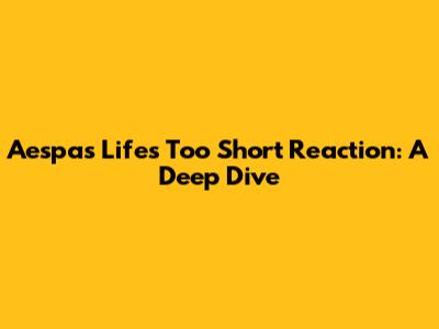 Aespa's 'Life's Too Short' Reaction: A Deep Dive