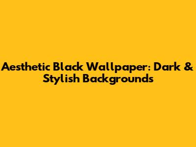Aesthetic Black Wallpaper: Dark & Stylish Backgrounds