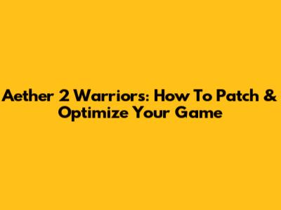 Aether 2 Warriors: How To Patch & Optimize Your Game