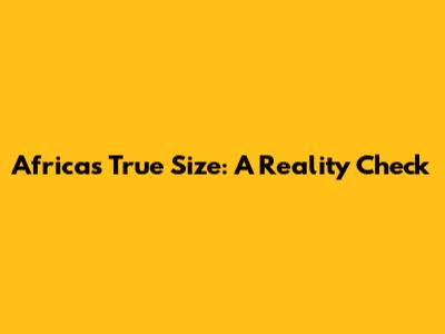 Africa's True Size: A Reality Check