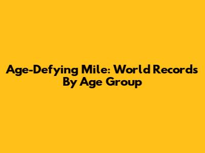 Age-Defying Mile: World Records By Age Group