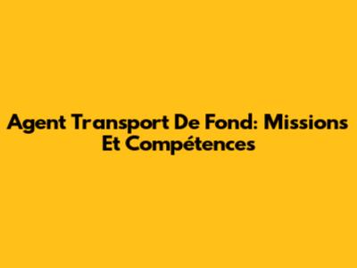 Agent Transport De Fond: Missions Et Compétences