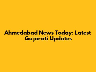 Ahmedabad News Today: Latest Gujarati Updates