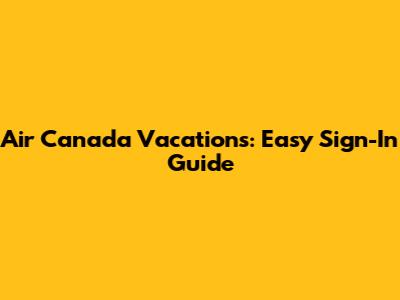 Air Canada Vacations: Easy Sign-In Guide