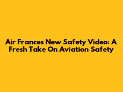 Air France's New Safety Video: A Fresh Take On Aviation Safety