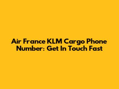 Air France KLM Cargo Phone Number: Get In Touch Fast