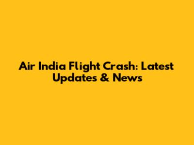 Air India Flight Crash: Latest Updates & News