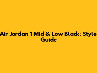 Air Jordan 1 Mid & Low Black: Style Guide