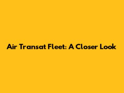 Air Transat Fleet: A Closer Look