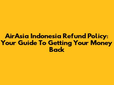 AirAsia Indonesia Refund Policy: Your Guide To Getting Your Money Back