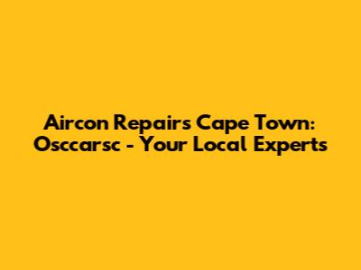Aircon Repairs Cape Town: Osccarsc - Your Local Experts