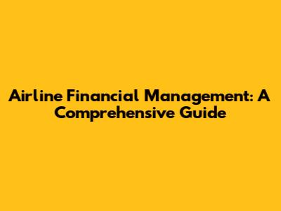 Airline Financial Management: A Comprehensive Guide