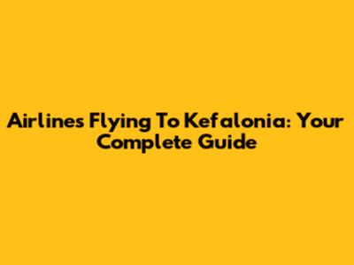 Airlines Flying To Kefalonia: Your Complete Guide