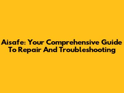 Aisafe: Your Comprehensive Guide To Repair And Troubleshooting