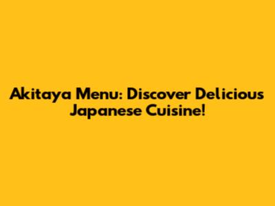 Akitaya Menu: Discover Delicious Japanese Cuisine!