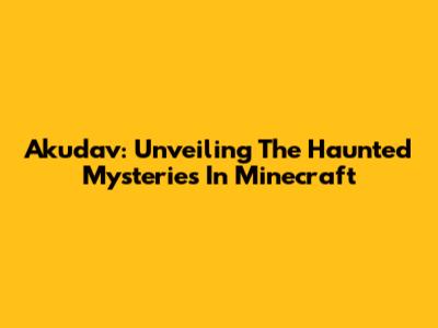 Akudav: Unveiling The Haunted Mysteries In Minecraft