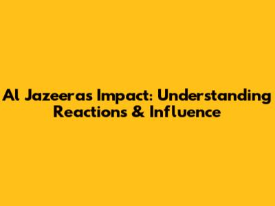 Al Jazeera's Impact: Understanding Reactions & Influence