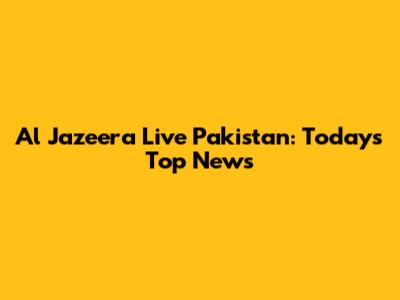 Al Jazeera Live Pakistan: Today's Top News