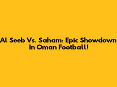 Al Seeb Vs. Saham: Epic Showdown In Oman Football!