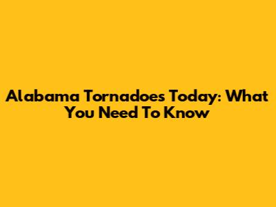 Alabama Tornadoes Today: What You Need To Know