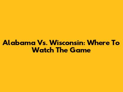 Alabama Vs. Wisconsin: Where To Watch The Game