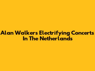 Alan Walker's Electrifying Concerts In The Netherlands