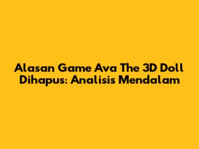 Alasan Game Ava The 3D Doll Dihapus: Analisis Mendalam