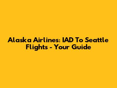 Alaska Airlines: IAD To Seattle Flights - Your Guide