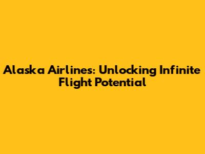 Alaska Airlines: Unlocking Infinite Flight Potential