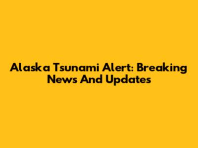 Alaska Tsunami Alert: Breaking News And Updates