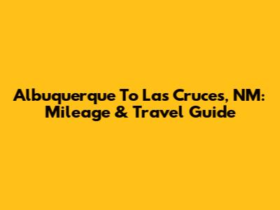 Albuquerque To Las Cruces, NM: Mileage & Travel Guide