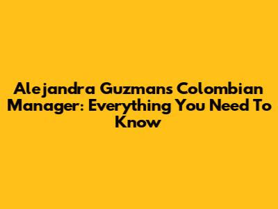 Alejandra Guzman's Colombian Manager: Everything You Need To Know