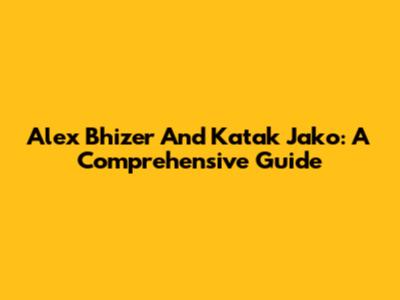Alex Bhizer And Katak Jako: A Comprehensive Guide