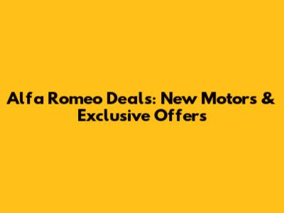 Alfa Romeo Deals: New Motors & Exclusive Offers