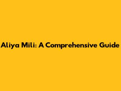 Aliya Mili: A Comprehensive Guide